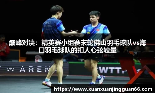巅峰对决：精英赛小组赛末轮佛山羽毛球队vs海口羽毛球队的扣人心弦较量