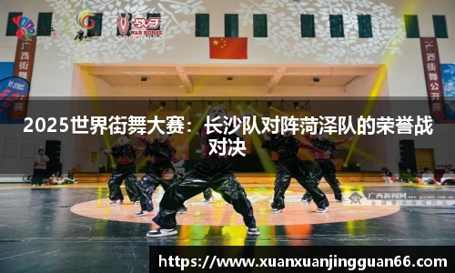 2025世界街舞大赛：长沙队对阵菏泽队的荣誉战对决