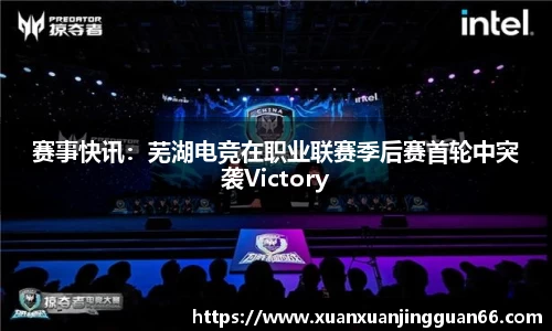赛事快讯：芜湖电竞在职业联赛季后赛首轮中突袭Victory