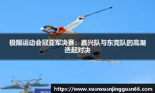 极限运动会冠亚军决赛：嘉兴队与东莞队的高潮迭起对决
