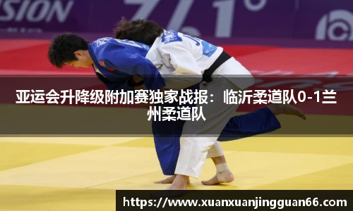 亚运会升降级附加赛独家战报：临沂柔道队0-1兰州柔道队