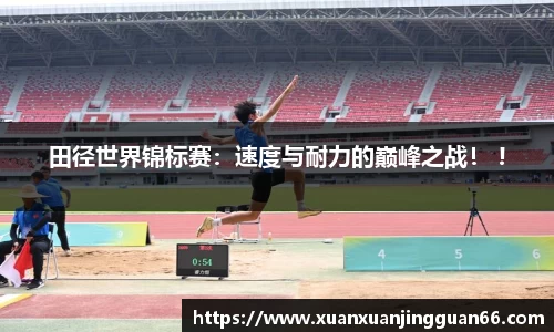 田径世界锦标赛：速度与耐力的巅峰之战！ !