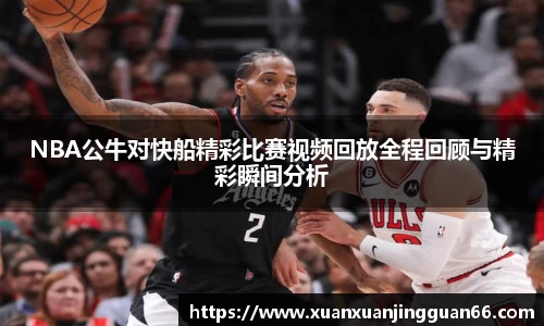 NBA公牛对快船精彩比赛视频回放全程回顾与精彩瞬间分析