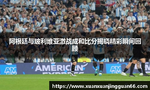 阿根廷与玻利维亚激战成和比分揭晓精彩瞬间回顾